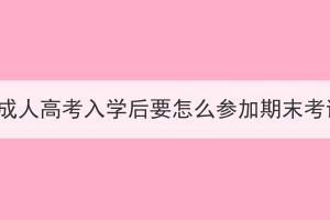 湖北成人高考入學(xué)后要怎么參加期末考試？