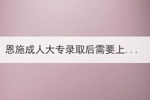 恩施成人大專錄取后需要上課嗎？