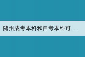 隨州成考本科和自考本科可以同時(shí)報(bào)考嗎？
