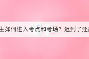 湖北成考考生如何進(jìn)入考點(diǎn)和考場？遲到了還能進(jìn)去嗎？