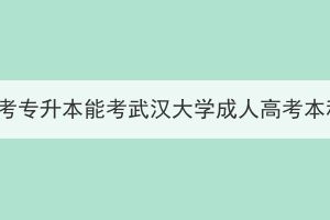 湖北成考專升本能考武漢大學(xué)成人高考本科嗎？