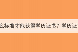 湖北成考達(dá)到什么標(biāo)準(zhǔn)才能獲得學(xué)歷證書(shū)？學(xué)歷證書(shū)的用處大嗎？