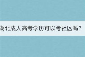 湖北成人高考學(xué)歷可以考社區(qū)嗎？