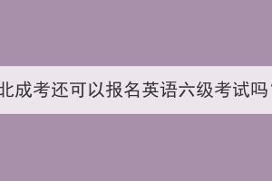 湖北成考還可以報(bào)名英語六級(jí)考試嗎？
