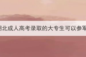 參加湖北成人高考錄取的大專生可以參軍嗎？