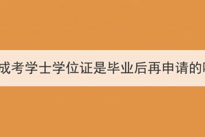 湖北成考學士學位證是畢業(yè)后再申請的嗎？