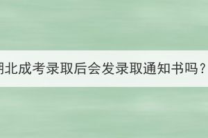 湖北成考錄取后會(huì)發(fā)錄取通知書嗎？