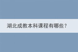 湖北成教本科課程有哪些？