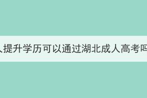 成人提升學(xué)歷可以通過(guò)湖北成人高考嗎？