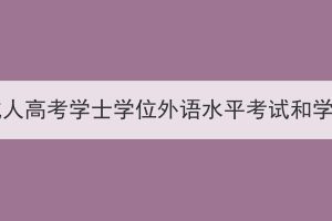 2024年湖北師范大學成人高考學士學位外語水平考試和學業(yè)水平測試報名通知