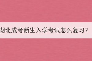 湖北成考新生入學(xué)考試怎么復(fù)習(xí)？