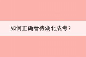 如何正確看待湖北成考？