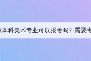 湖北成教本科美術(shù)專業(yè)可以報(bào)考嗎？需要考什么？