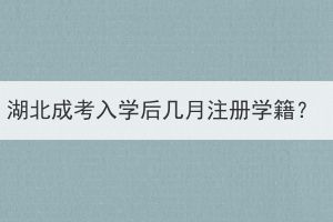 湖北成考入學(xué)后幾月注冊學(xué)籍？