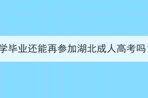 大學畢業(yè)還能再參加湖北成人高考嗎？