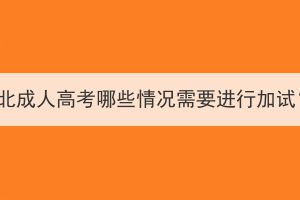 湖北成人高考哪些情況需要進行加試？