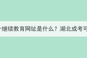 2023年湖北會(huì)計(jì)繼續(xù)教育網(wǎng)址是什么？湖北成考可以考會(huì)計(jì)嗎？