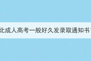 湖北成人高考一般好久發(fā)錄取通知書？
