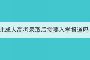 湖北成人高考錄取后需要入學(xué)報(bào)道嗎？