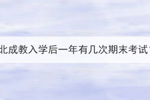 湖北成教入學(xué)后一年有幾次期末考試？