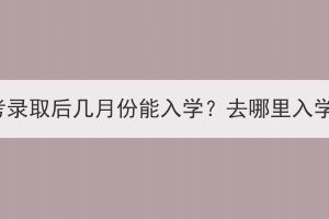 湖北成考錄取后幾月份能入學(xué)？去哪里入學(xué)報(bào)到？