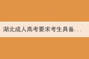 湖北成人高考要求考生具備的條件和學歷是什么？