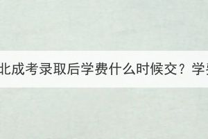 2023年湖北成考錄取后學(xué)費什么時候交？學(xué)費貴嗎？