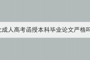 湖北成人高考函授本科畢業(yè)論文嚴格嗎？