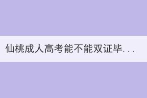 仙桃成人高考能不能雙證畢業(yè)呢？