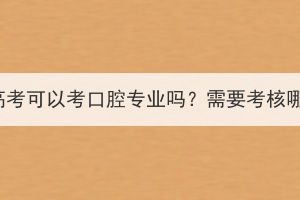 湖北成人高考可以考口腔專業(yè)嗎？需要考核哪些科目？