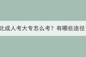 湖北成人考大專怎么考？有哪些途徑？