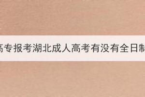 高職高專(zhuān)報(bào)考湖北成人高考有沒(méi)有全日制的？