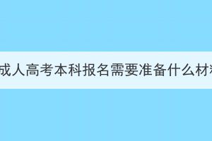 湖北成人高考本科報名需要準(zhǔn)備什么材料？
