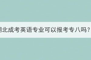湖北成考英語專業(yè)可以報(bào)考專八嗎？