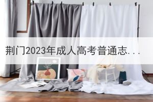 荊門2023年成人高考普通志愿錄取時(shí)間安排