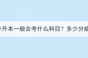 湖北成考專升本一般會考什么科目？多少分能被錄??？