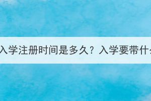 湖北成考入學(xué)注冊時間是多久？入學(xué)要帶什么材料？