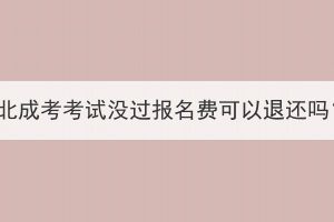湖北成考考試沒(méi)過(guò)報(bào)名費(fèi)可以退還嗎？