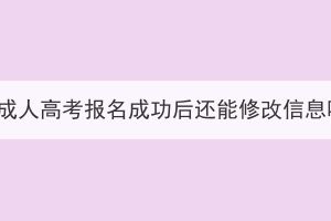 湖北成人高考報名成功后還能修改信息嗎？