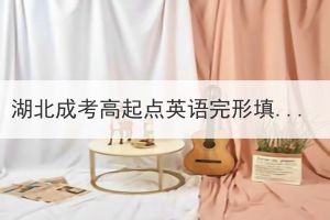 湖北成考高起點英語完形填空練習(xí)真題及答案 湖北成考高起點英語完形填空練習(xí)真題及答案