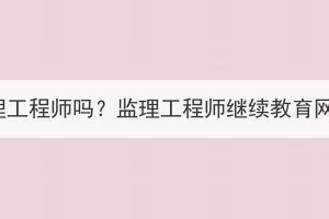 湖北成考可以考監(jiān)理工程師嗎？監(jiān)理工程師繼續(xù)教育網(wǎng)登錄入口是什么？