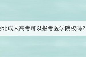 湖北成人高考可以報考醫(yī)學院校嗎？