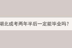 湖北成考兩年半后一定能畢業(yè)嗎？