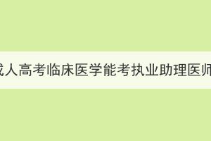 湖北成人高考臨床醫(yī)學(xué)能考執(zhí)業(yè)助理醫(yī)師嗎？