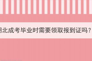 湖北成考畢業(yè)時(shí)需要領(lǐng)取報(bào)到證嗎？