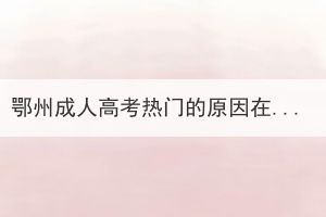 鄂州成人高考熱門的原因在哪？