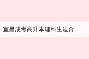 宜昌成考高升本理科生適合學(xué)什么專業(yè)？