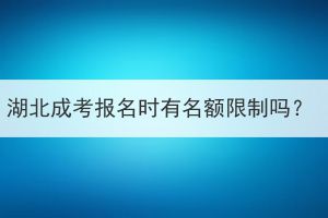 湖北成考報名時有名額限制嗎？