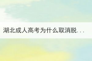 湖北成人高考為什么取消脫產(chǎn)形式了？