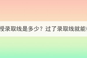 湖北成考函授錄取線是多少？過了錄取線就能被錄取嗎？